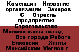 Каменщик › Название организации ­ Захаров С. › Отрасль предприятия ­ Строительство › Минимальный оклад ­ 45 000 - Все города Работа » Вакансии   . Ханты-Мансийский,Мегион г.